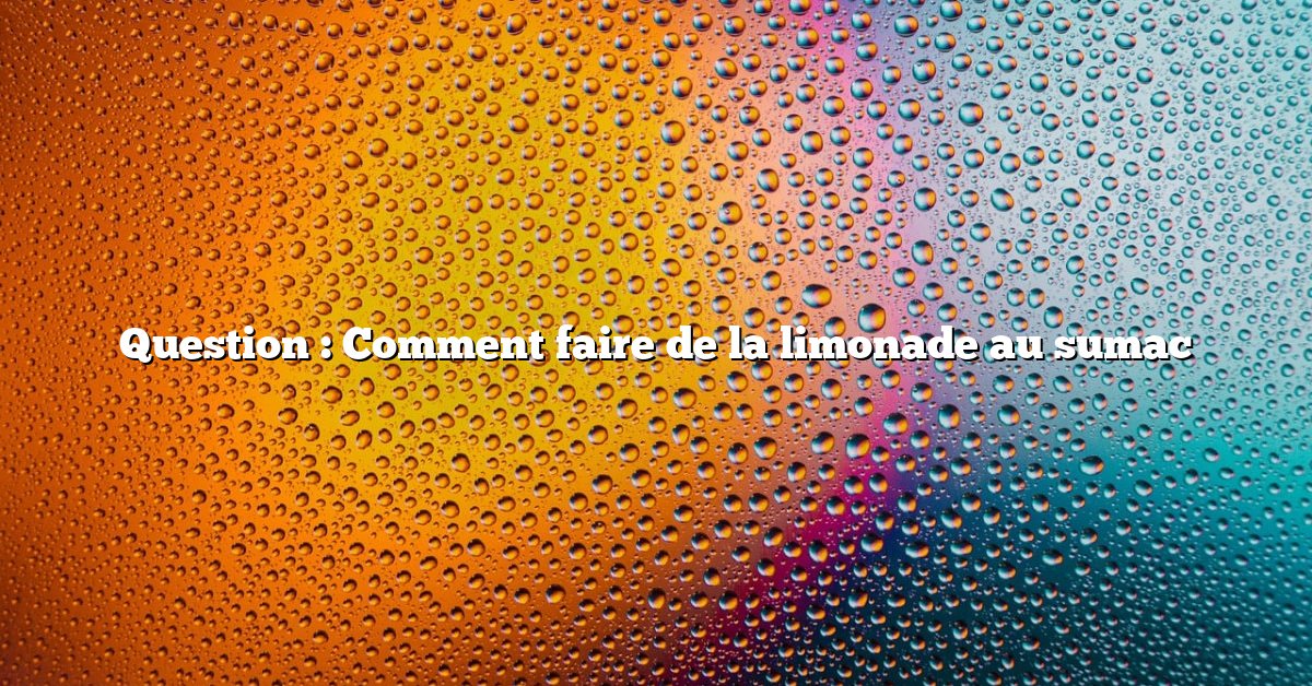 Question : Comment faire de la limonade au sumac